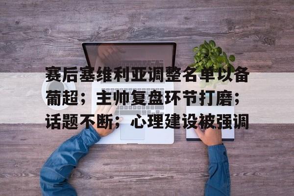 电竞竞猜-包含赛后塞维利亚调整名单以备葡超；主帅复盘环节打磨；话题不断；心理建设被强调的词条